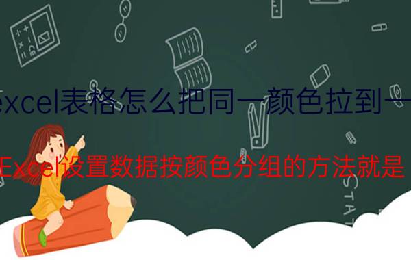 excel表格怎么把同一颜色拉到一起 Excel设置数据按颜色分组的方法就是？